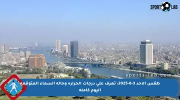 طقس الأحد 3-8-2025: تعرف على درجات الحرارة وحالة السماء المتوقعة اليوم كاملة